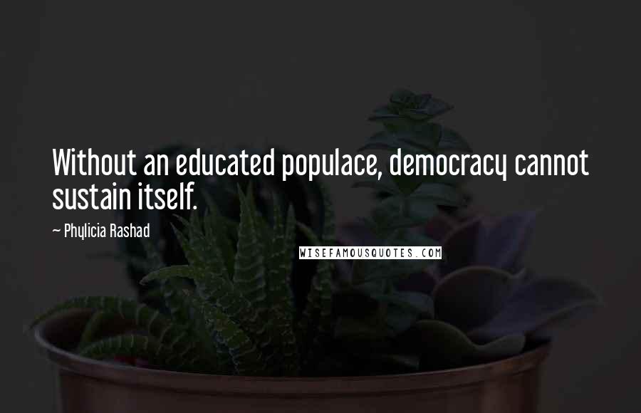 Phylicia Rashad quotes: Without an educated populace, democracy cannot sustain itself.