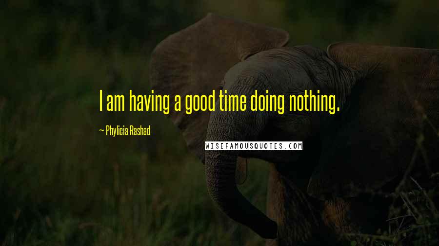 Phylicia Rashad quotes: I am having a good time doing nothing.