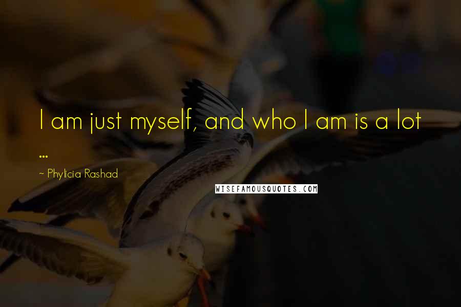 Phylicia Rashad quotes: I am just myself, and who I am is a lot ...