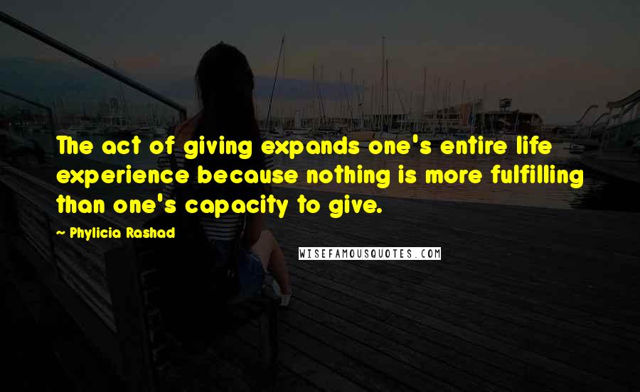 Phylicia Rashad quotes: The act of giving expands one's entire life experience because nothing is more fulfilling than one's capacity to give. Phylicia Rashad quotes: The act of giving expands one's entire life experience because nothing is more fulfilling than one's capacity to give.