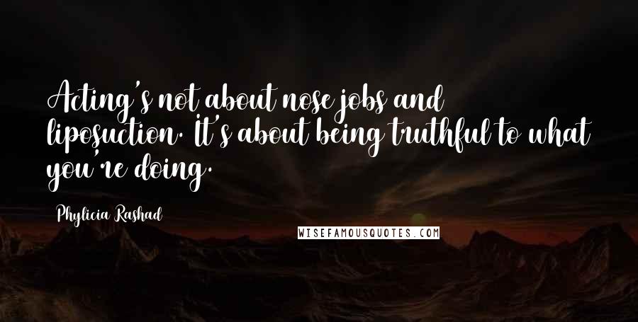 Phylicia Rashad quotes: Acting's not about nose jobs and liposuction. It's about being truthful to what you're doing.