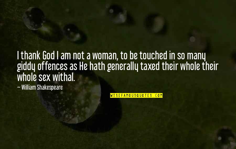 Phyllida Nash Quotes By William Shakespeare: I thank God I am not a woman, Phyllida Nash Quotes By William Shakespeare: I thank God I am not a woman,