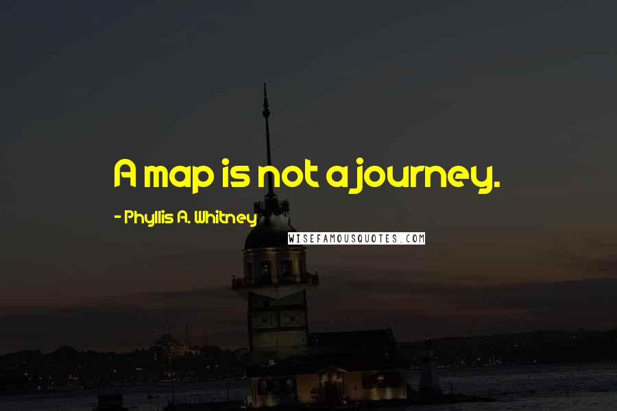 Phyllis A. Whitney quotes: A map is not a journey.