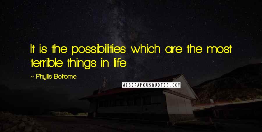 Phyllis Bottome quotes: It is the possibilities which are the most terrible things in life.