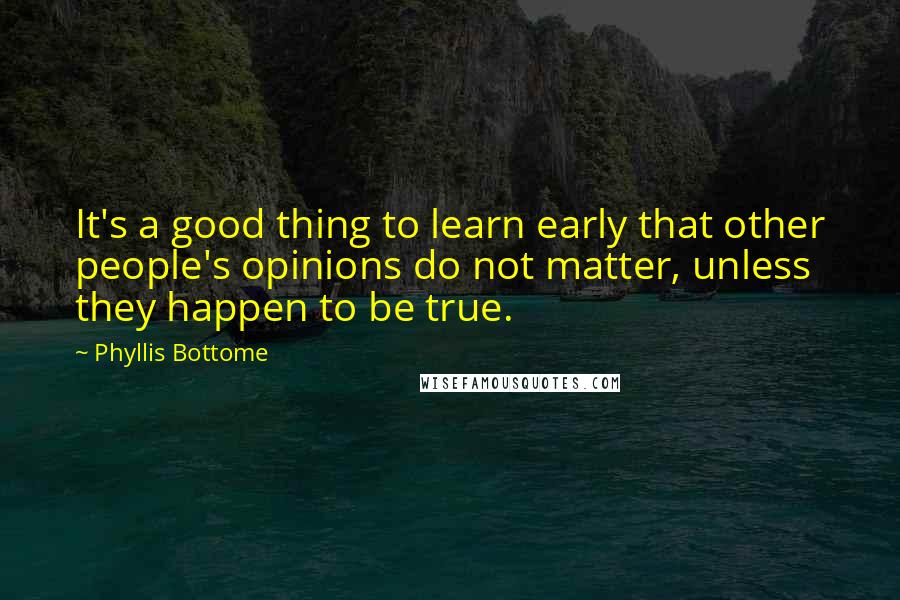 Phyllis Bottome quotes: It's a good thing to learn early that other people's opinions do not matter, unless they happen to be true. Phyllis Bottome quotes: It's a good thing to learn early that other people's opinions do not matter, unless they happen to be true.