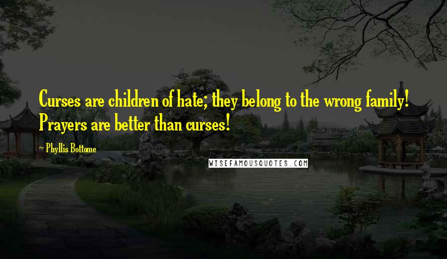 Phyllis Bottome quotes: Curses are children of hate; they belong to the wrong family! Prayers are better than curses!