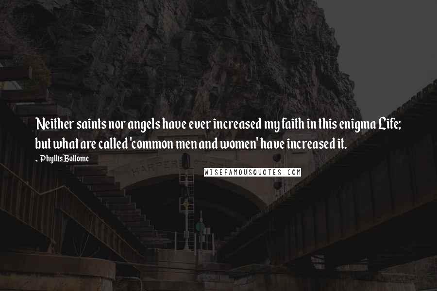 Phyllis Bottome quotes: Neither saints nor angels have ever increased my faith in this enigma Life; but what are called 'common men and women' have increased it.