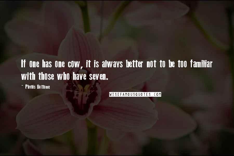 Phyllis Bottome quotes: If one has one cow, it is always better not to be too familiar with those who have seven.