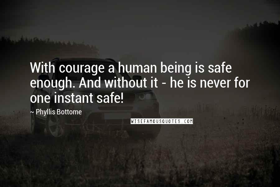 Phyllis Bottome quotes: With courage a human being is safe enough. And without it - he is never for one instant safe!