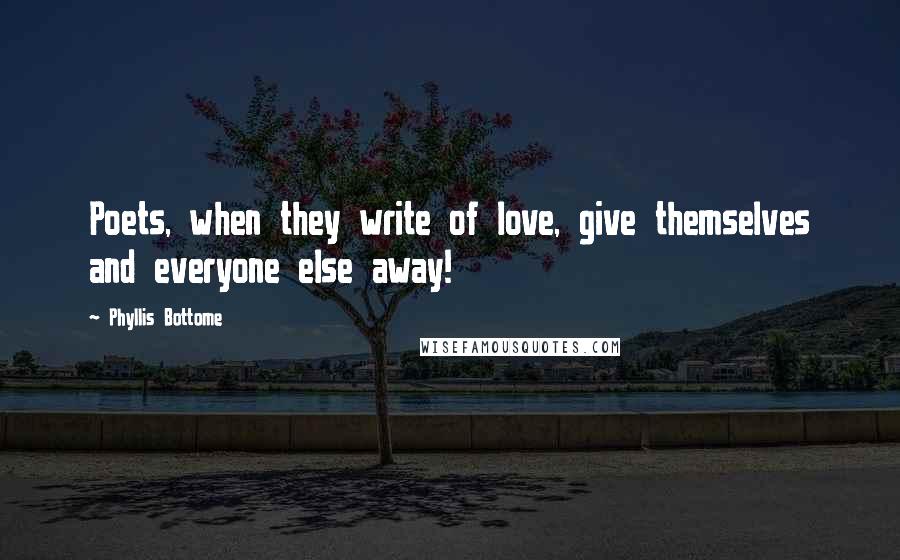 Phyllis Bottome quotes: Poets, when they write of love, give themselves and everyone else away!