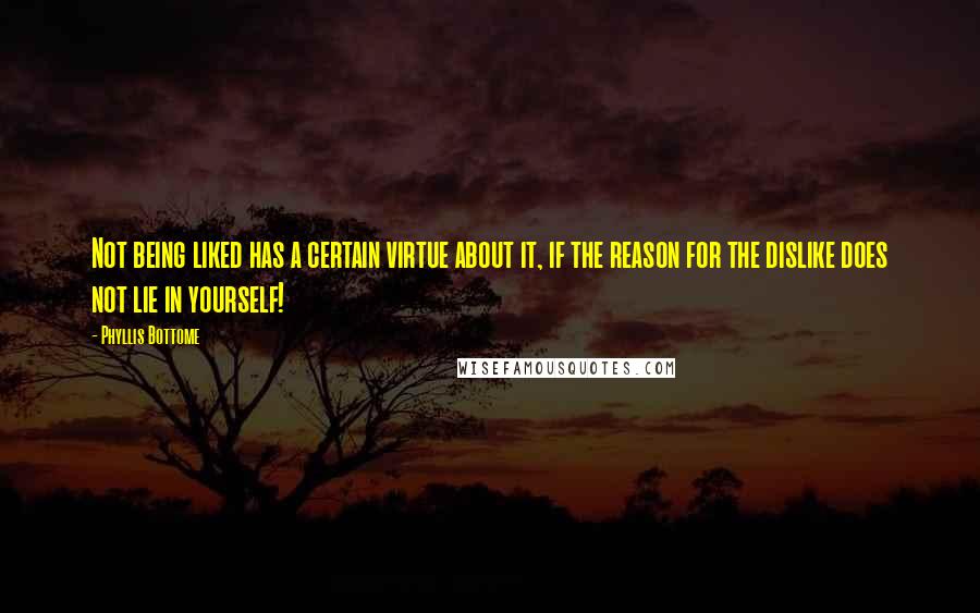 Phyllis Bottome quotes: Not being liked has a certain virtue about it, if the reason for the dislike does not lie in yourself! Phyllis Bottome quotes: Not being liked has a certain virtue about it, if the reason for the dislike does not lie in yourself!