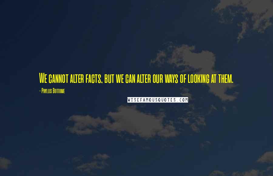 Phyllis Bottome quotes: We cannot alter facts, but we can alter our ways of looking at them.