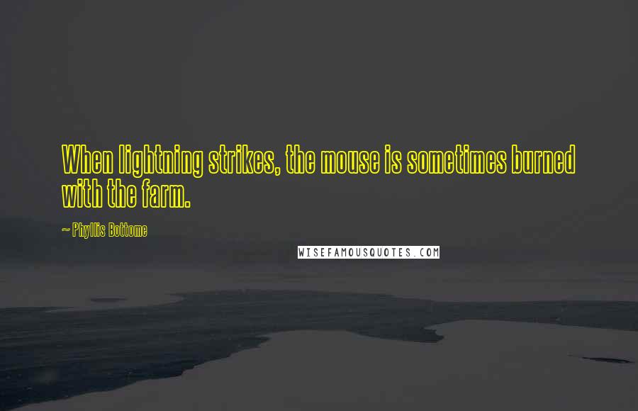 Phyllis Bottome quotes: When lightning strikes, the mouse is sometimes burned with the farm.