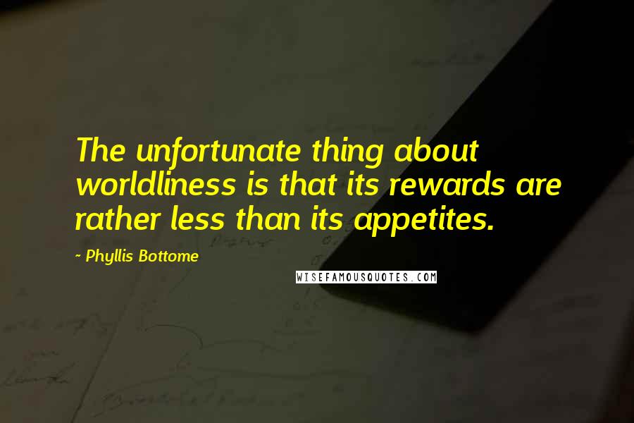 Phyllis Bottome quotes: The unfortunate thing about worldliness is that its rewards are rather less than its appetites.