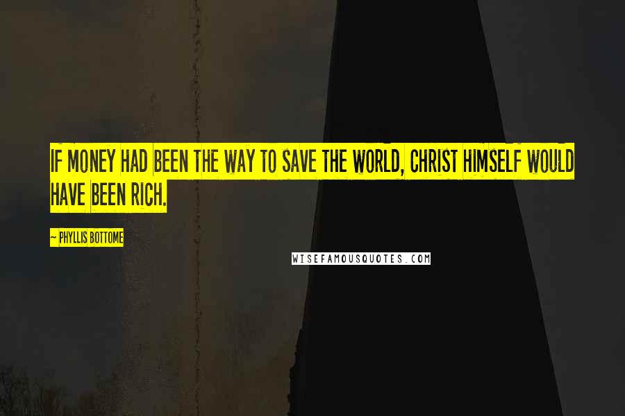 Phyllis Bottome quotes: If money had been the way to save the world, Christ himself would have been rich.