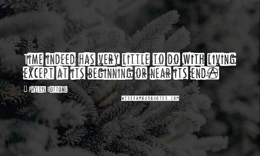 Phyllis Bottome quotes: Time indeed has very little to do with living except at its beginning or near its end.