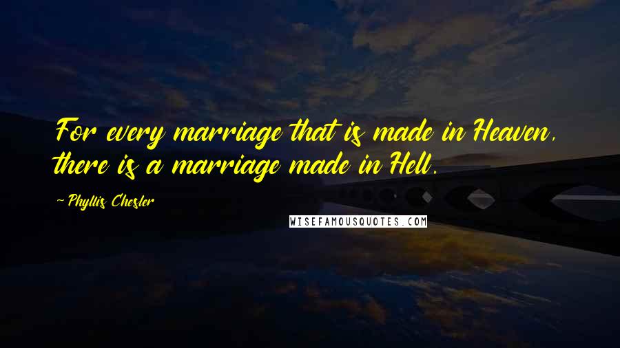 Phyllis Chesler quotes: For every marriage that is made in Heaven, there is a marriage made in Hell.