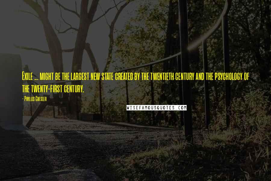 Phyllis Chesler quotes: Exile ... might be the largest new state created by the twentieth century and the psychology of the twenty-first century.