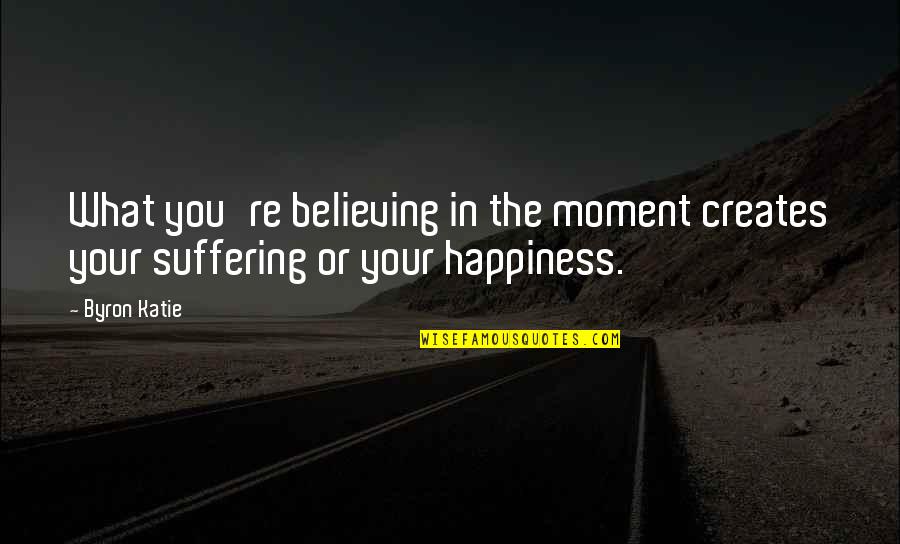 Phyllis Dillard Humor Quote Quotes By Byron Katie: What you're believing in the moment creates your