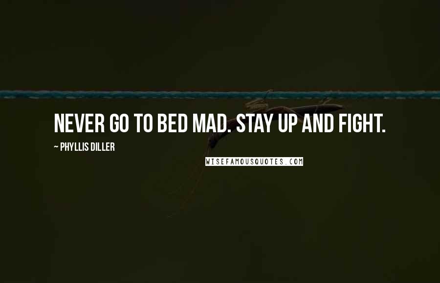 Phyllis Diller quotes: Never go to bed mad. Stay up and fight.