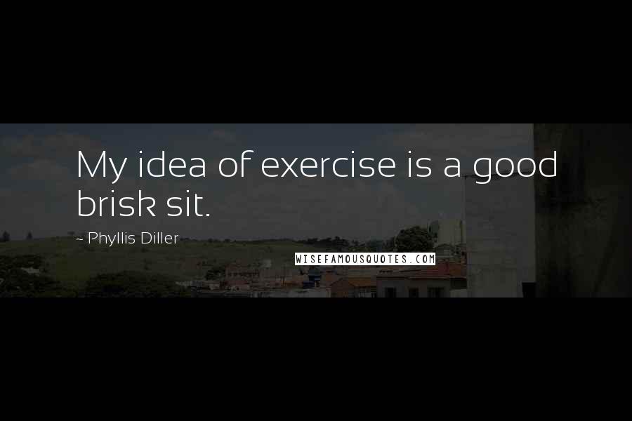 Phyllis Diller quotes: My idea of exercise is a good brisk sit.