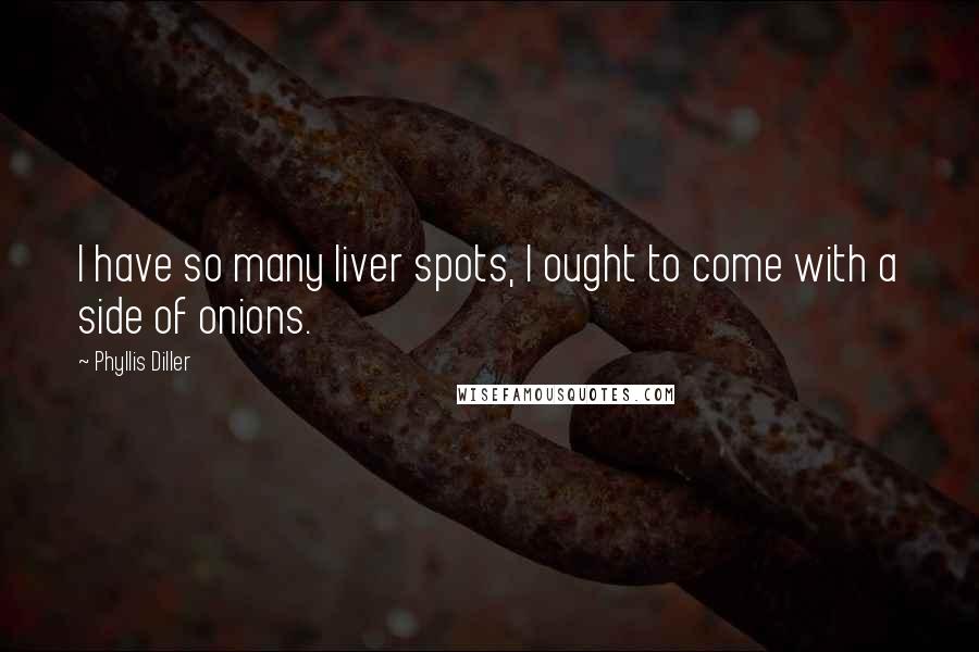 Phyllis Diller quotes: I have so many liver spots, I ought to come with a side of onions.