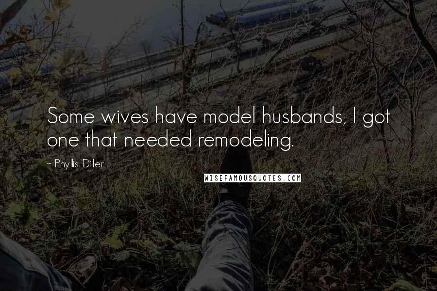 Phyllis Diller quotes: Some wives have model husbands, I got one that needed remodeling.