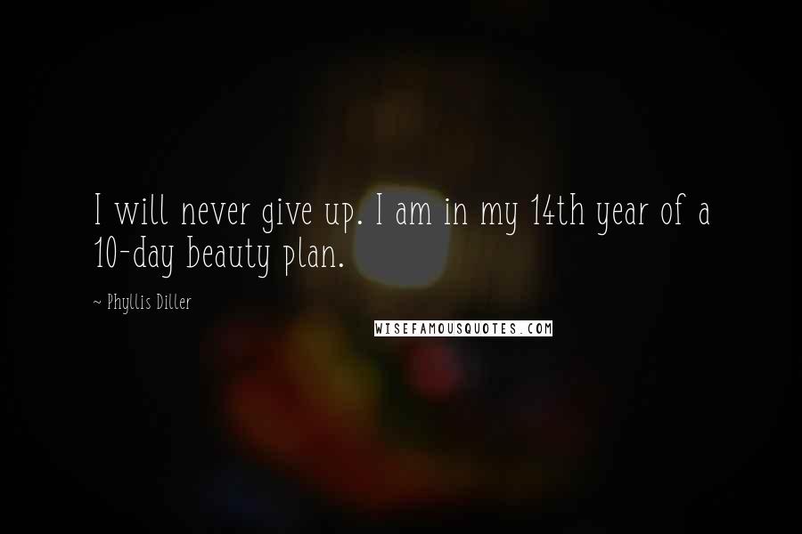 Phyllis Diller quotes: I will never give up. I am in my 14th year of a 10-day beauty plan.