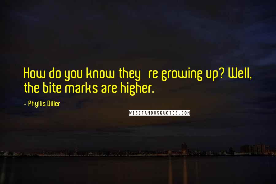 Phyllis Diller quotes: How do you know they're growing up? Well, the bite marks are higher.