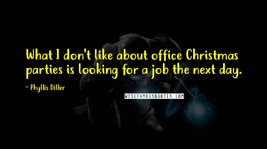 Phyllis Diller quotes: What I don't like about office Christmas parties is looking for a job the next day.