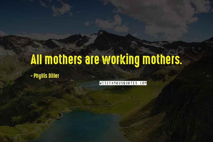 Phyllis Diller quotes: All mothers are working mothers.