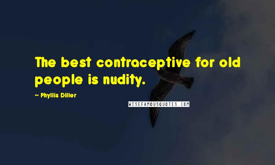 Phyllis Diller quotes: The best contraceptive for old people is nudity.