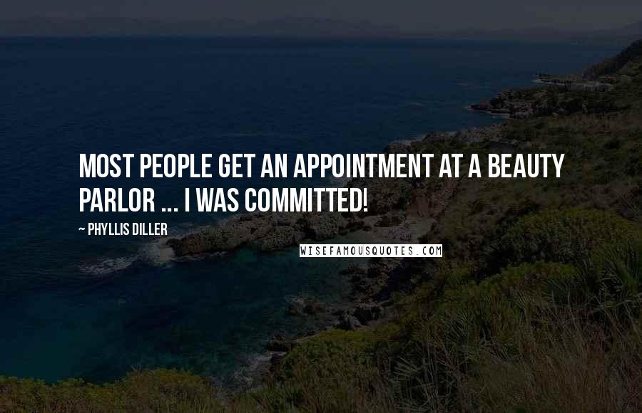 Phyllis Diller quotes: Most people get an appointment at a beauty parlor ... I was committed!