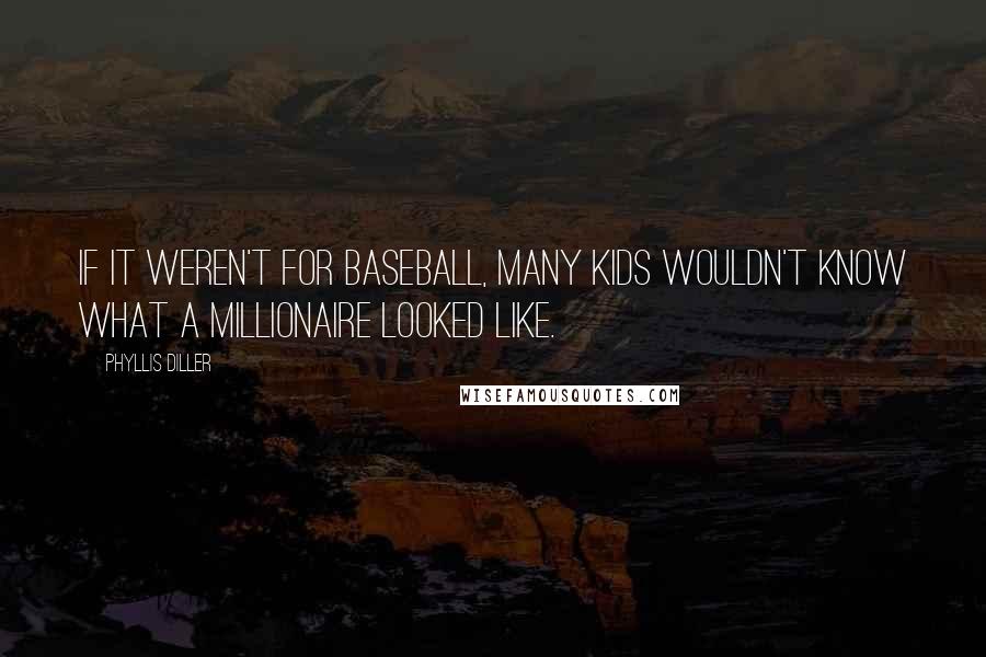 Phyllis Diller quotes: If it weren't for baseball, many kids wouldn't know what a millionaire looked like.