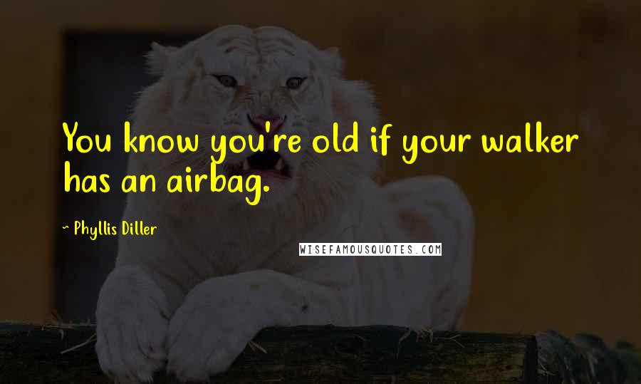 Phyllis Diller quotes: You know you're old if your walker has an airbag.