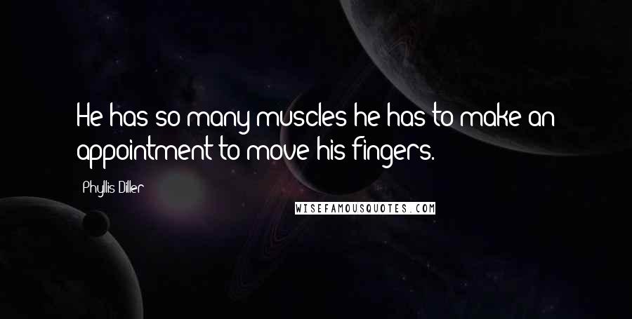 Phyllis Diller quotes: He has so many muscles he has to make an appointment to move his fingers.