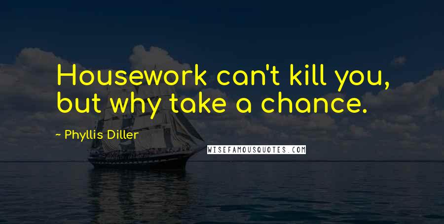 Phyllis Diller quotes: Housework can't kill you, but why take a chance.
