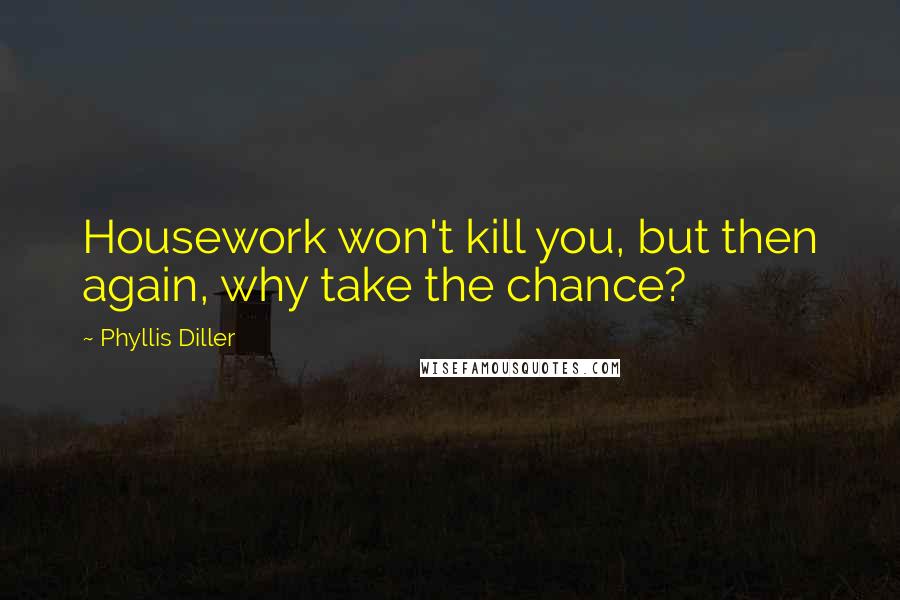 Phyllis Diller quotes: Housework won't kill you, but then again, why take the chance?
