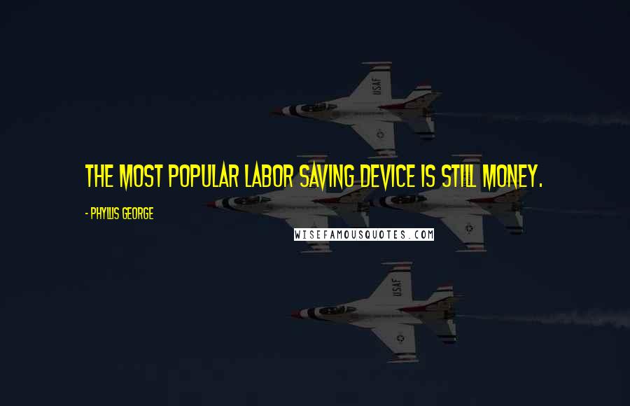 Phyllis George quotes: The most popular labor saving device is still money.