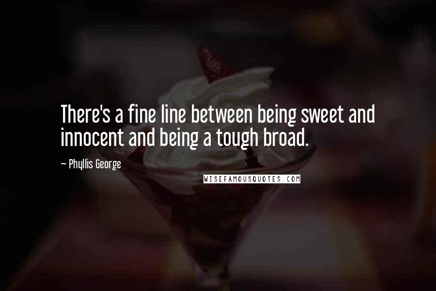 Phyllis George quotes: There's a fine line between being sweet and innocent and being a tough broad.