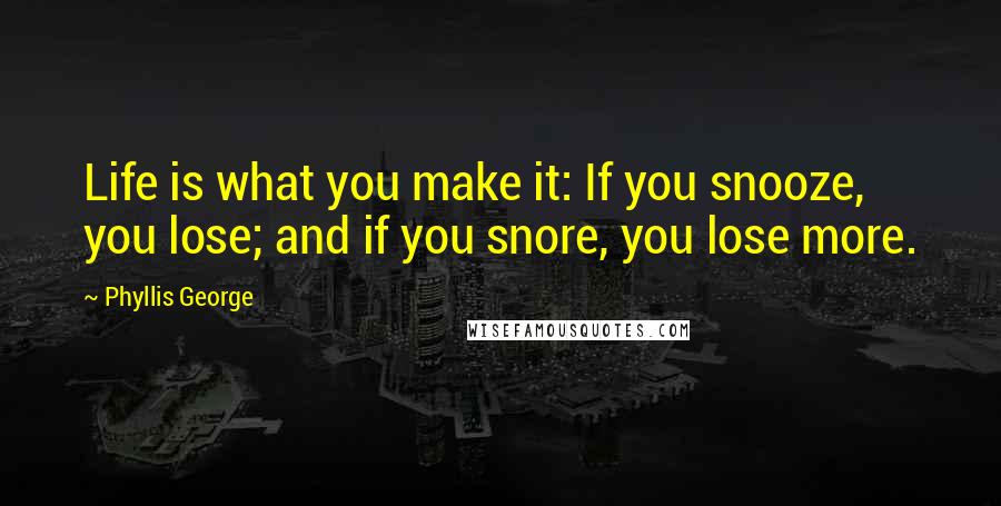 Phyllis George quotes: Life is what you make it: If you snooze, you lose; and if you snore, you lose more.