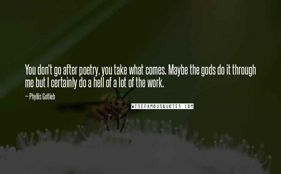 Phyllis Gotlieb quotes: You don't go after poetry, you take what comes. Maybe the gods do it through me but I certainly do a hell of a lot of the work.