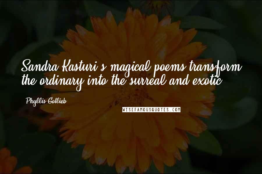 Phyllis Gotlieb quotes: Sandra Kasturi's magical poems transform the ordinary into the surreal and exotic.