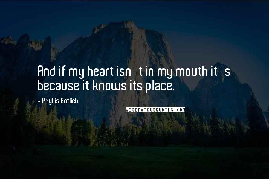 Phyllis Gotlieb quotes: And if my heart isn't in my mouth it's because it knows its place.