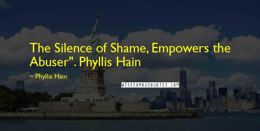 Phyllis Hain quotes: The Silence of Shame, Empowers the Abuser". Phyllis Hain