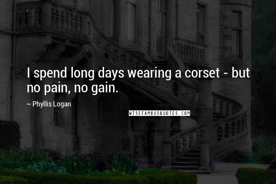 Phyllis Logan quotes: I spend long days wearing a corset - but no pain, no gain.