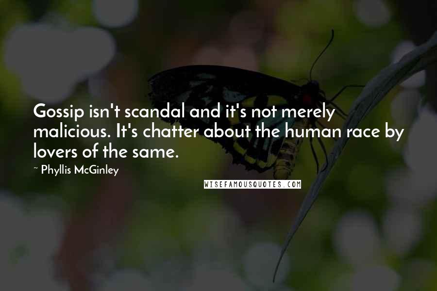 Phyllis McGinley quotes: Gossip isn't scandal and it's not merely malicious. It's chatter about the human race by lovers of the same.