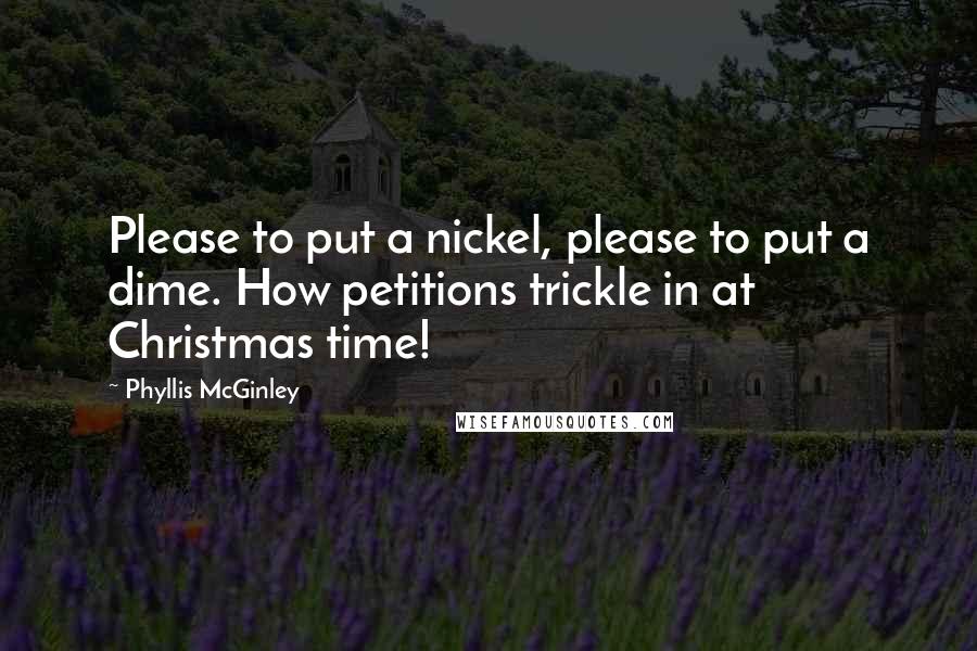 Phyllis McGinley quotes: Please to put a nickel, please to put a dime. How petitions trickle in at Christmas time!