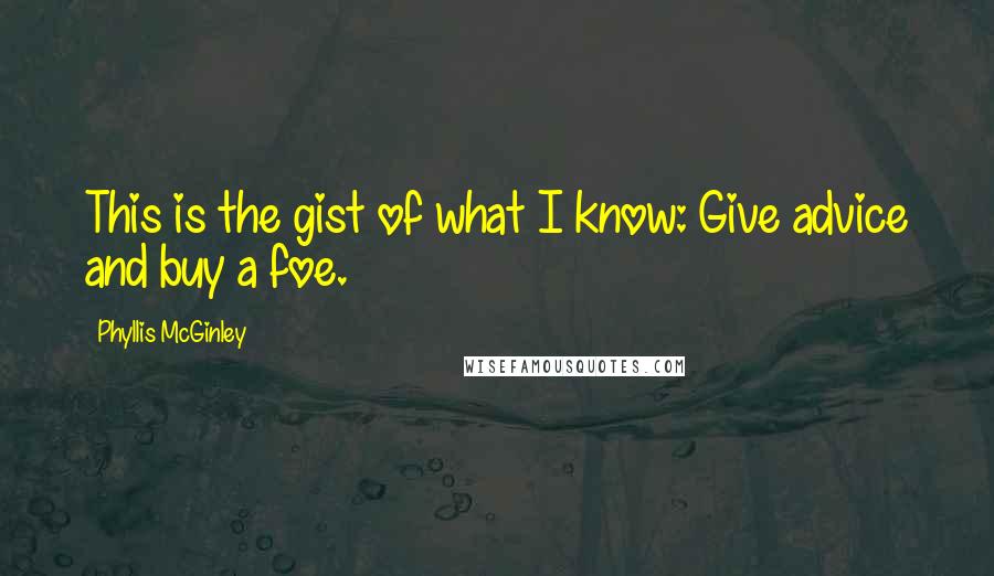 Phyllis McGinley quotes: This is the gist of what I know: Give advice and buy a foe.