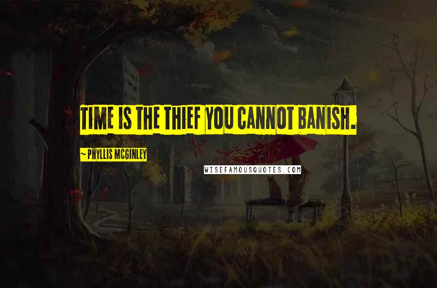 Phyllis McGinley quotes: Time is the thief you cannot banish.